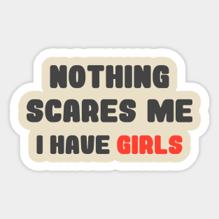 Nothing Scares Me, I Have Girls, father daughter shirt, funny dad shirt, funny quote, fathers day, birthday, dad gifts from daughter Sticker